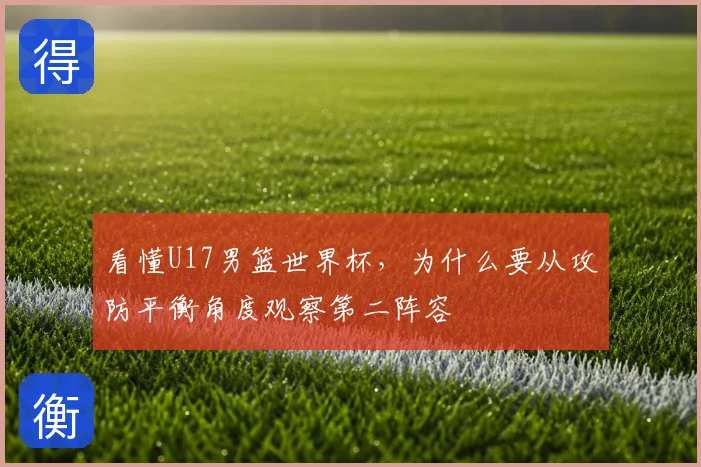 看懂U17男篮世界杯，为什么要从攻防平衡角度观察第二阵容