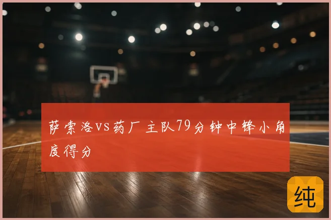 萨索洛vs药厂主队79分钟中锋小角度得分
