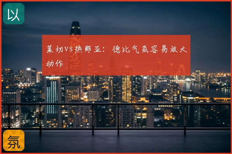 莱切vs热那亚:德比气氛容易放大动作