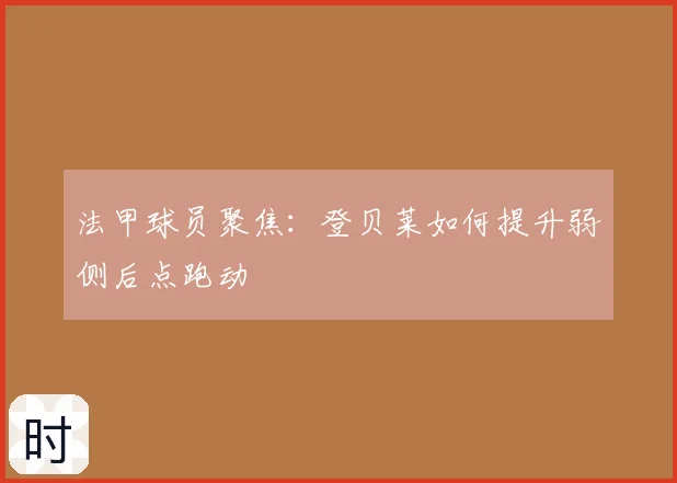 法甲球员聚焦:登贝莱如何提升弱侧后点跑动
