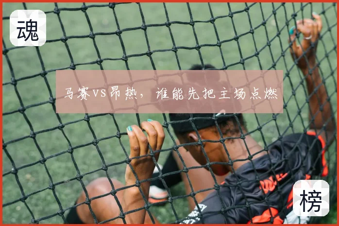 马赛vs昂热，谁能先把主场点燃