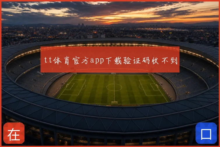 tt体育官方app下载验证码收不到