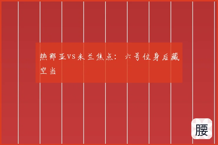 热那亚vs米兰焦点：六号位身后藏空当