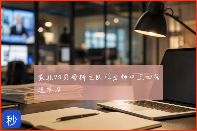 蒙扎vs贝蒂斯主队72分钟中卫回传送单刀