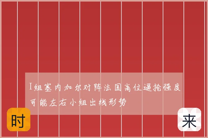 I组塞内加尔对阵法国高位逼抢强度可能左右小组出线形势