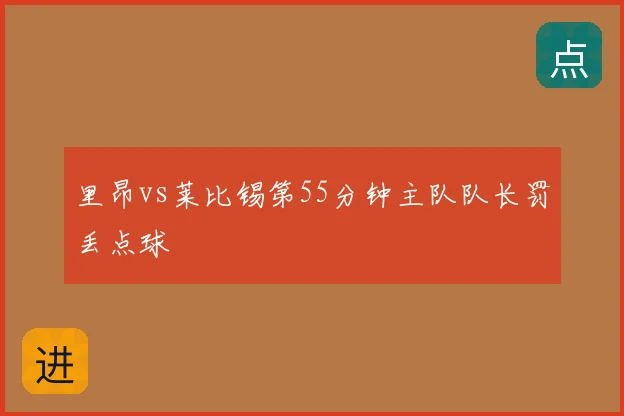 里昂vs莱比锡第55分钟主队队长罚丢点球